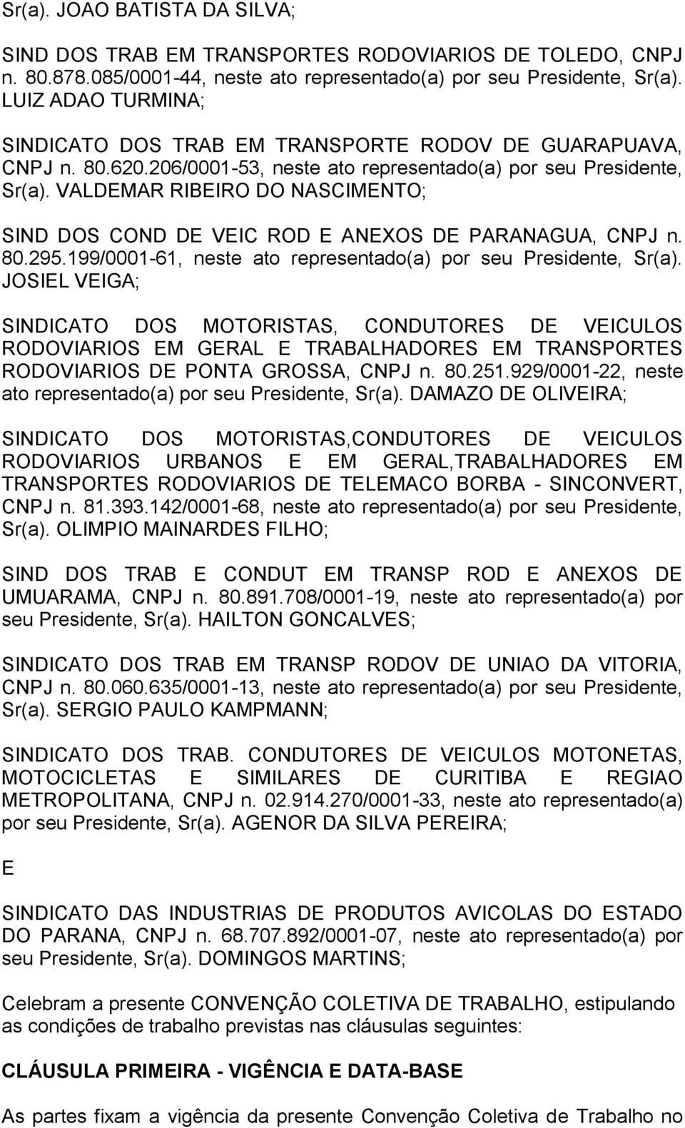 VALDEMAR RIBEIRO DO NASCIMENTO; SIND DOS COND DE VEIC ROD E ANEXOS DE PARANAGUA, CNPJ n. 80.295.199/0001-61, neste ato representado(a) por seu, Sr(a).