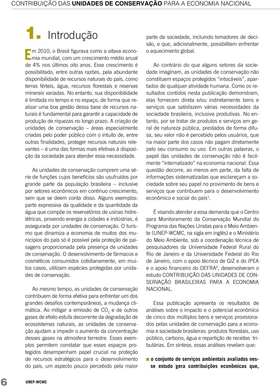 No entanto, sua disponibilidade é limitada no tempo e no espaço, de forma que realizar uma boa gestão dessa base de recursos naturais é fundamental para garantir a capacidade de produção de riquezas