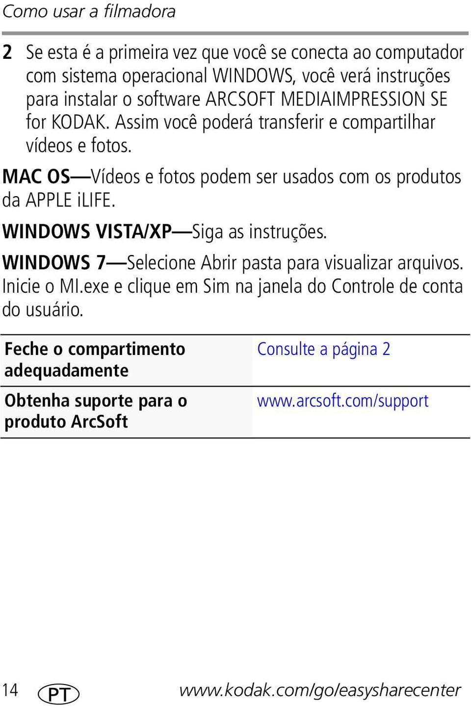 MAC OS Vídeos e fotos podem ser usados com os produtos da APPLE ilife. WINDOWS VISTA/XP Siga as instruções.