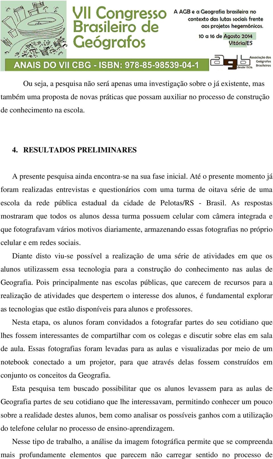 Até o presente momento já foram realizadas entrevistas e questionários com uma turma de oitava série de uma escola da rede pública estadual da cidade de Pelotas/RS - Brasil.