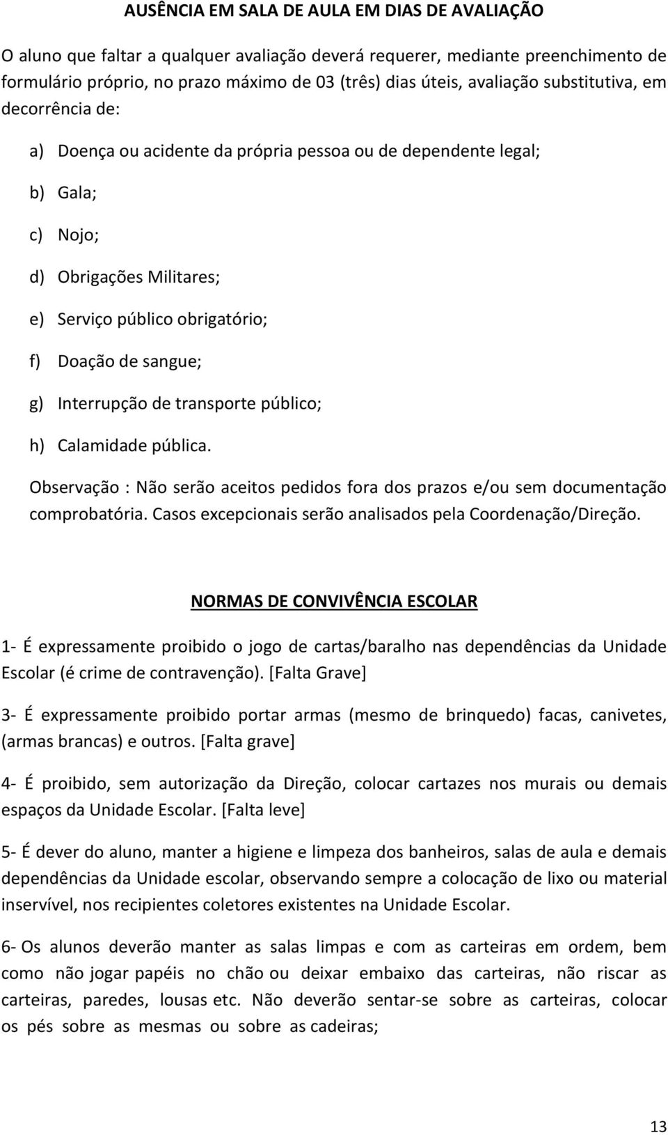 Interrupção de transporte público; h) Calamidade pública. Observação : Não serão aceitos pedidos fora dos prazos e/ou sem documentação comprobatória.