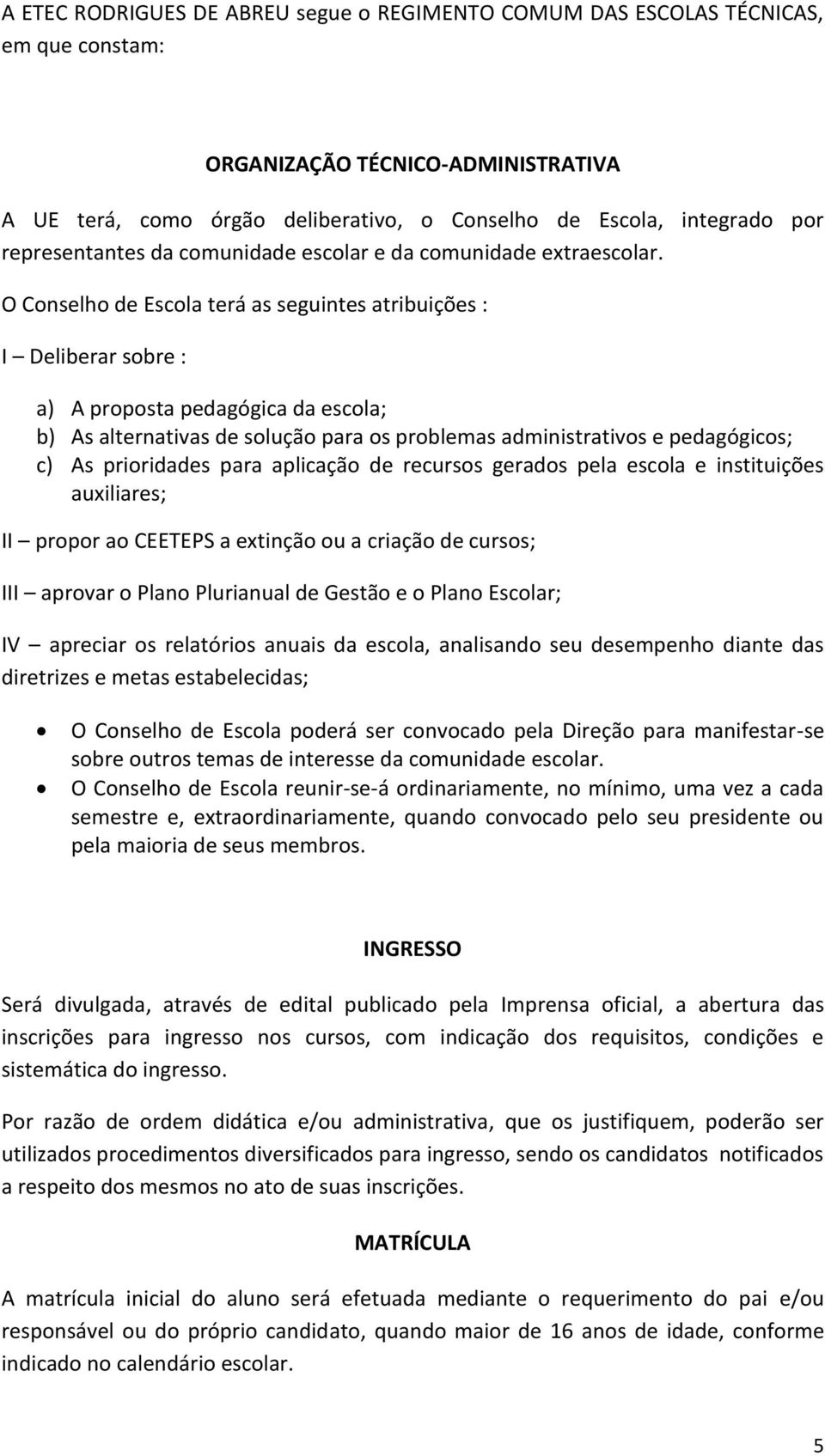 O Conselho de Escola terá as seguintes atribuições : I Deliberar sobre : a) A proposta pedagógica da escola; b) As alternativas de solução para os problemas administrativos e pedagógicos; c) As