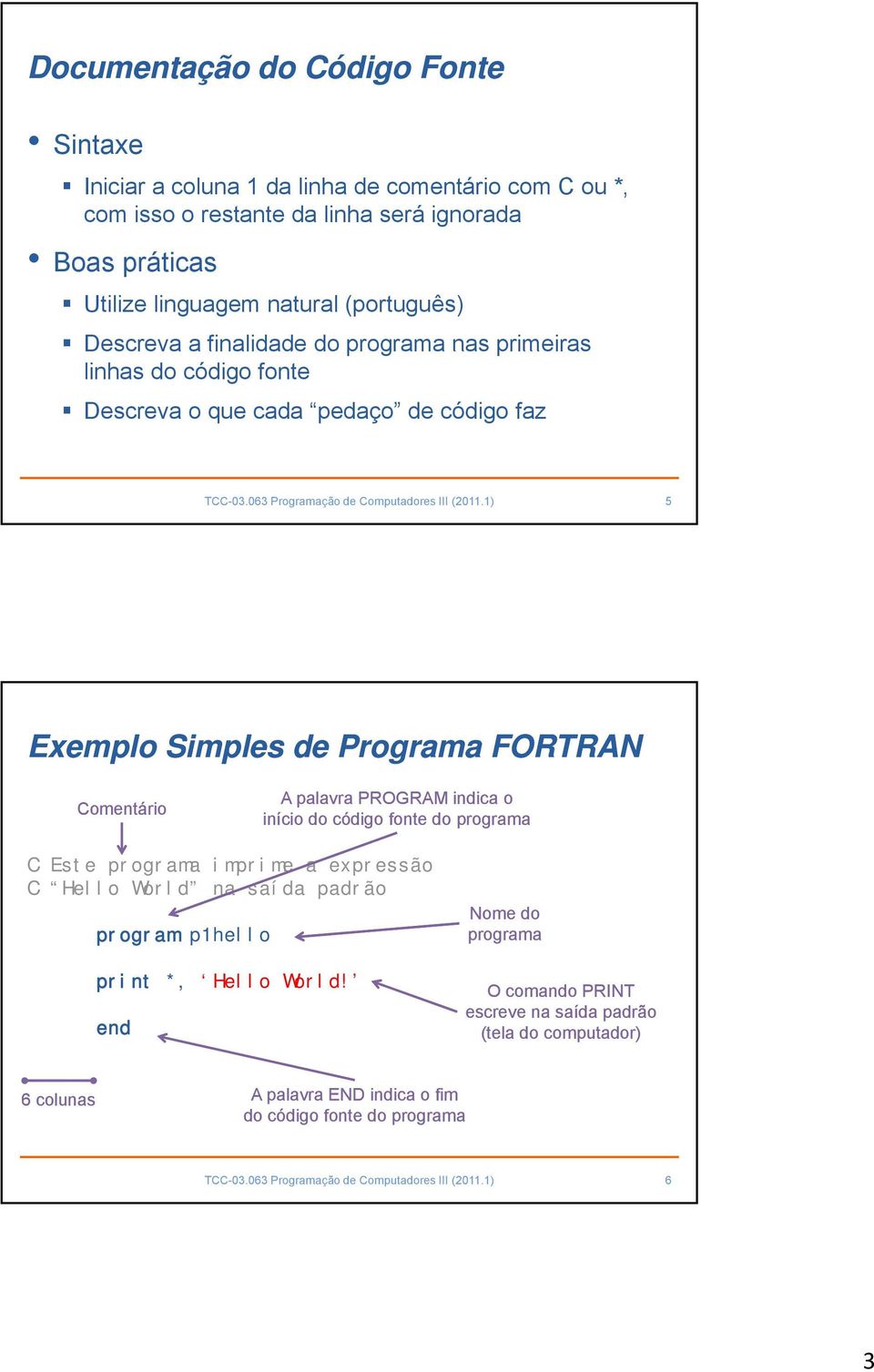 1) 5 Exemplo Simples de Programa FORTRAN Comentário A palavra PROGRAM indica o início do código fonte do programa C Este programa imprime a expressão C Hello World na saída padrão program