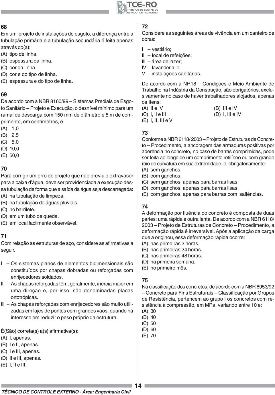 69 De acordo com a NBR 8160/99 Sistemas Prediais de Esgoto Sanitário Projeto e Execução, o desnível mínimo para um ramal de descarga com 150 mm de diâmetro e 5 m de comprimento, em centímetros, é: