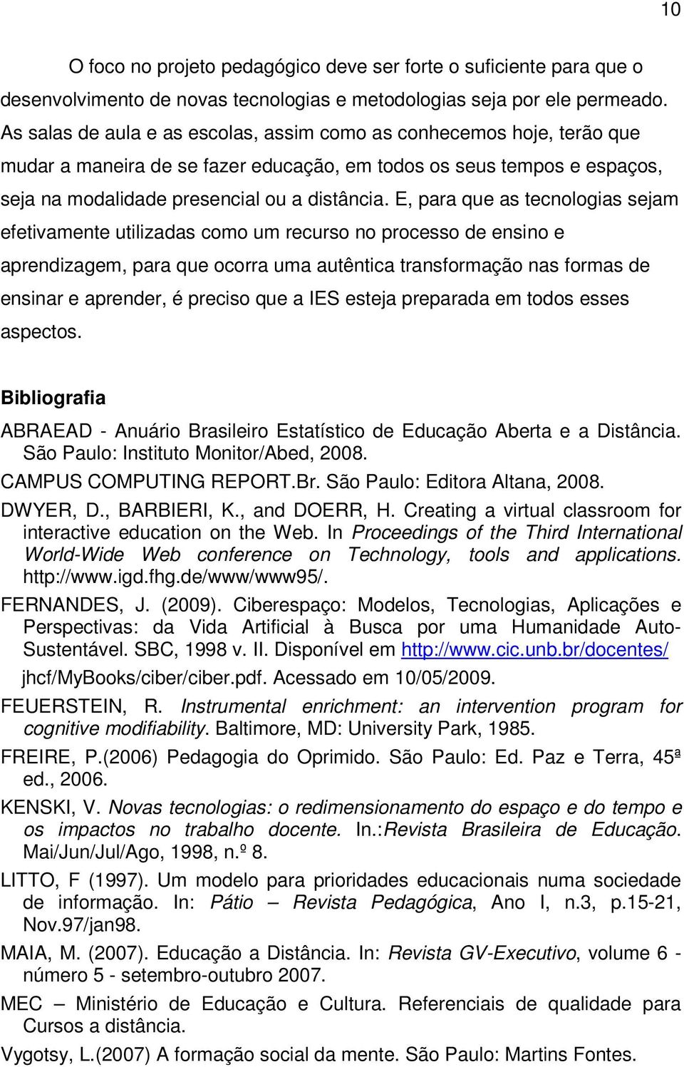 E, para que as tecnologias sejam efetivamente utilizadas como um recurso no processo de ensino e aprendizagem, para que ocorra uma autêntica transformação nas formas de ensinar e aprender, é preciso