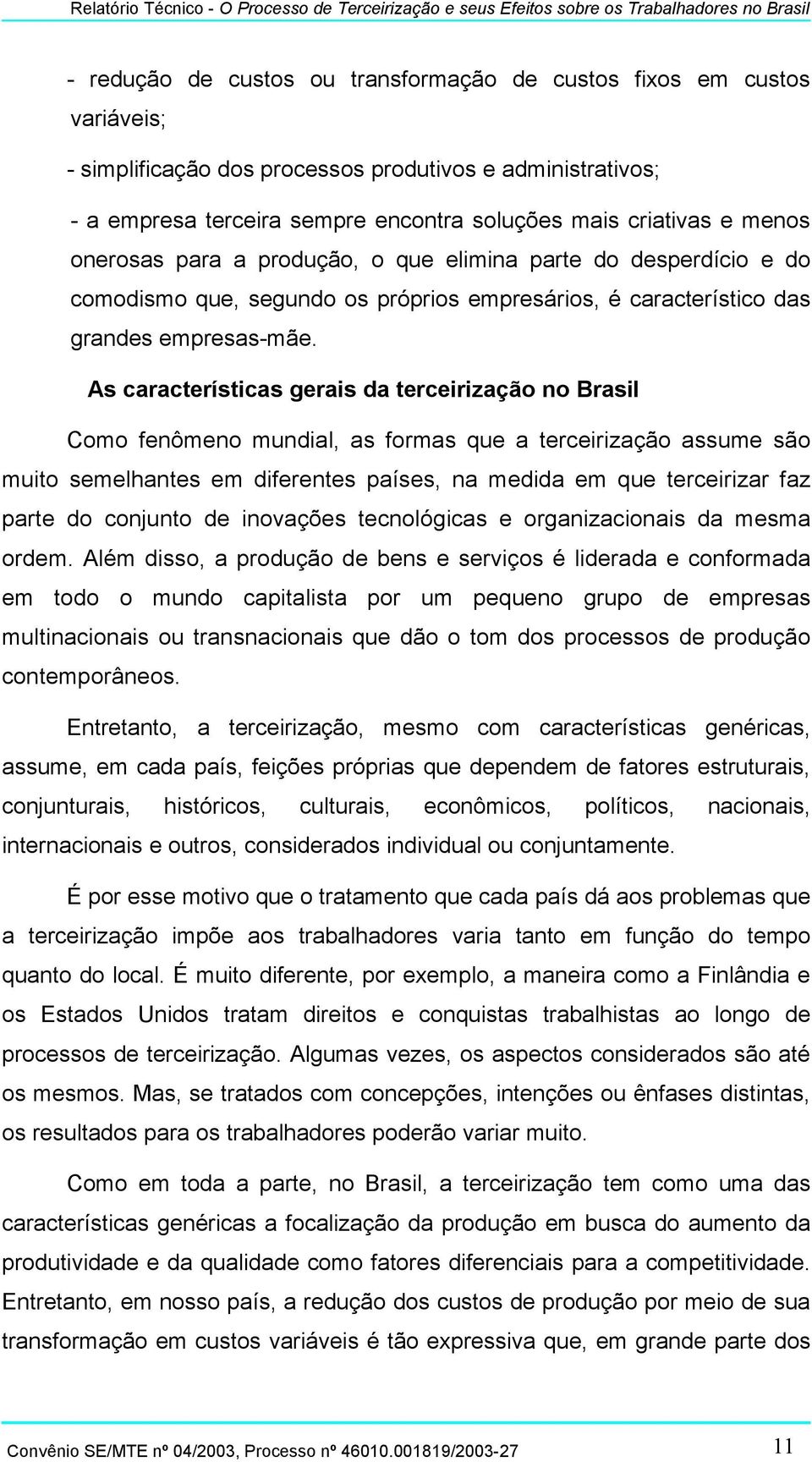 As características gerais da terceirização no Brasil Como fenômeno mundial, as formas que a terceirização assume são muito semelhantes em diferentes países, na medida em que terceirizar faz parte do