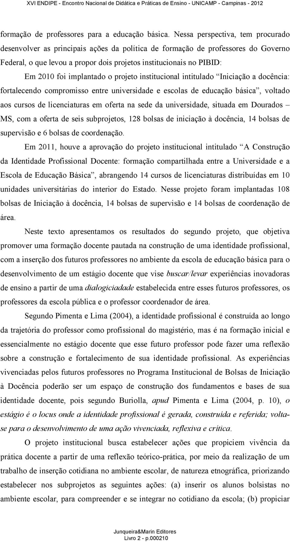 implantado o projeto institucional intitulado Iniciação a docência: fortalecendo compromisso entre universidade e escolas de educação básica, voltado aos cursos de licenciaturas em oferta na sede da