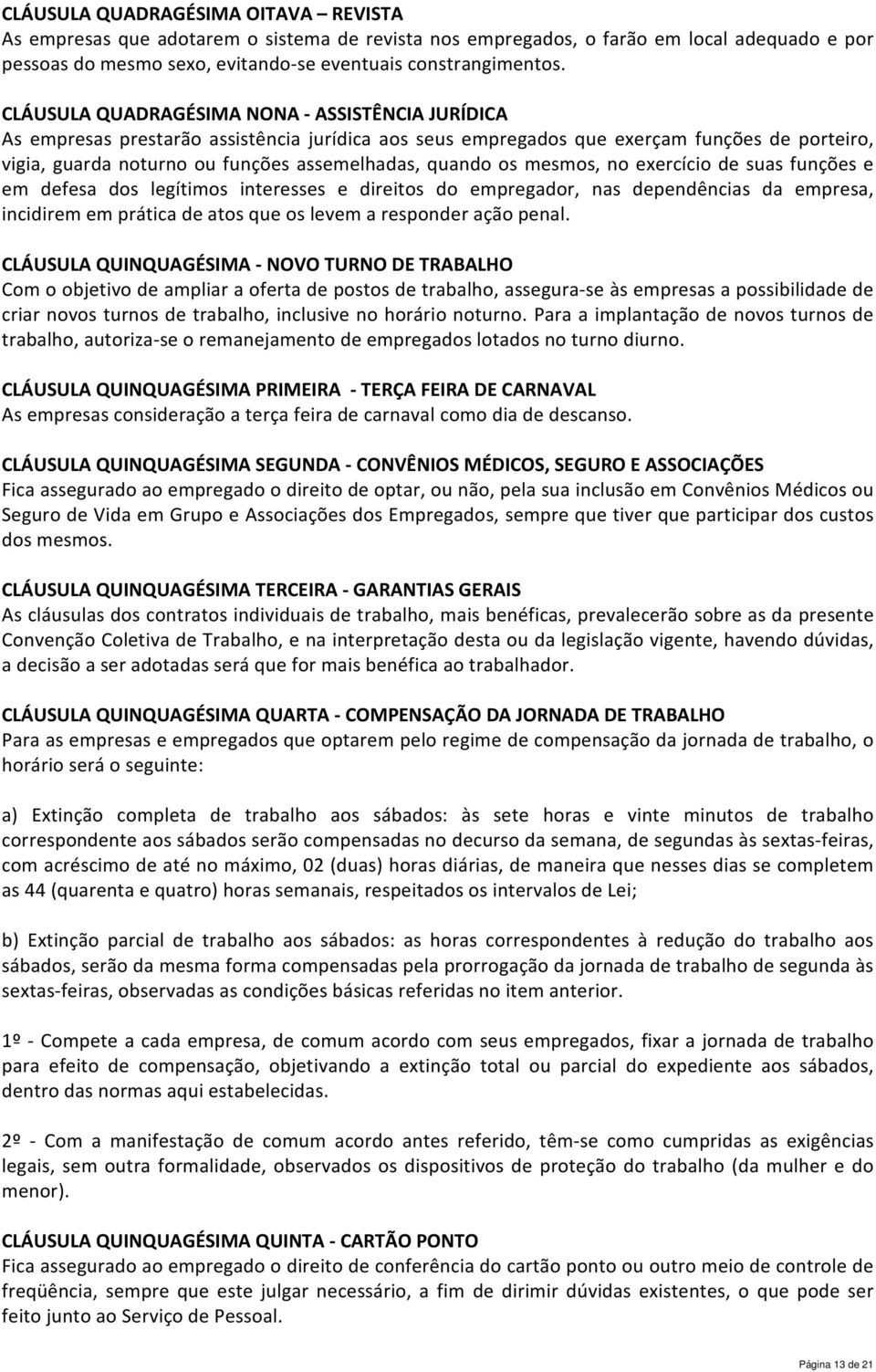 os mesmos, no exercício de suas funções e em defesa dos legítimos interesses e direitos do empregador, nas dependências da empresa, incidirem em prática de atos que os levem a responder ação penal.