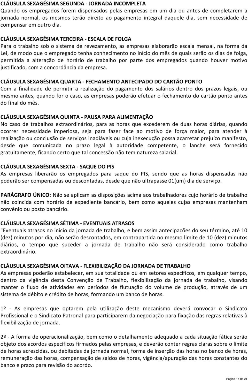 CLÁUSULA SEXAGÉSIMA TERCEIRA - ESCALA DE FOLGA Para o trabalho sob o sistema de revezamento, as empresas elaborarão escala mensal, na forma da Lei, de modo que o empregado tenha conhecimento no