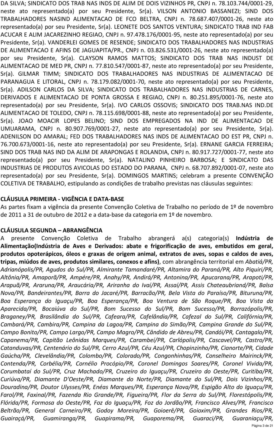 LEONETE DOS SANTOS VENTURA; SINDICATO TRAB IND FAB ACUCAR E ALIM JACAREZINHO REGIAO, CNPJ n. 97.478.176/0001-95, neste ato representado(a) por seu, Sr(a).