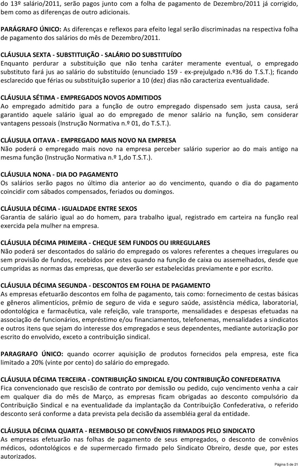 CLÁUSULA SEXTA - SUBSTITUIÇÃO - SALÁRIO DO SUBSTITUÍDO Enquanto perdurar a substituição que não tenha caráter meramente eventual, o empregado substituto fará jus ao salário do substituído (enunciado