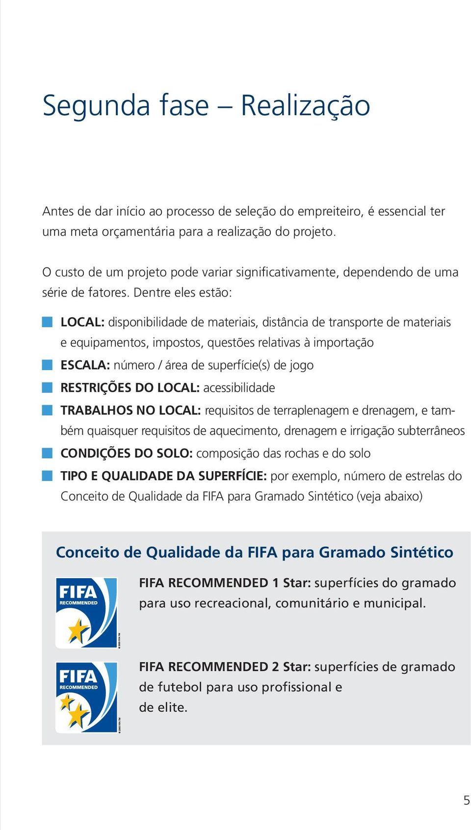 Dentre eles estão: LOCAL: disponibilidade de materiais, distância de transporte de materiais e equipamentos, impostos, questões relativas à importação ESCALA: número / área de superfície(s) de jogo