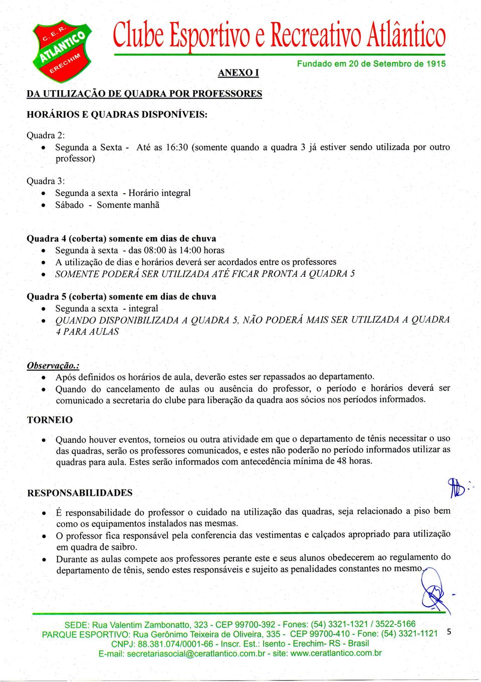 acordados entre os professores SOMENTE PODERÁ SER UTILIZADA ATÉ FICAR PRONTA A QUADRA 5 Quadra 5 (coberta) somente em dias de chuva Segunda a sexta - integral QUANDO DISPONIBILIZADA A QUADRA 5, NÃO