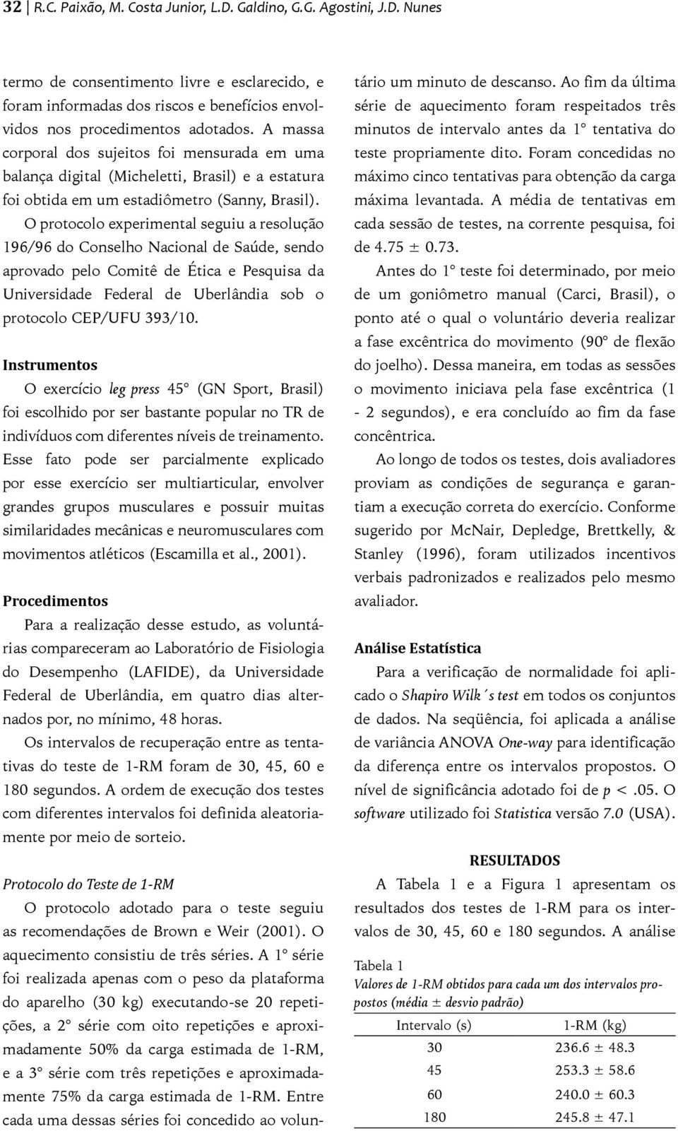 O protocolo experimental seguiu a resolução 196/96 do Conselho Nacional de Saúde, sendo aprovado pelo Comitê de Ética e Pesquisa da Universidade Federal de Uberlândia sob o protocolo CEP/UFU 393/10.