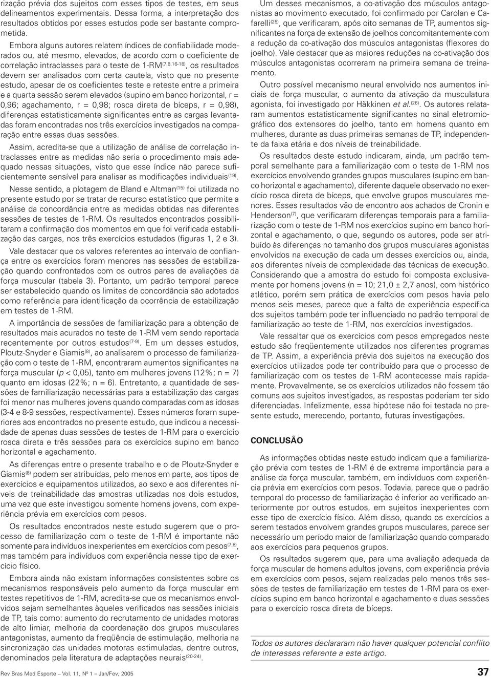 ser analisados com certa cautela, visto que no presente estudo, apesar de os coeficientes teste e reteste entre a primeira e a quarta sessão serem elevados (supino em banco horizontal, r =,96;