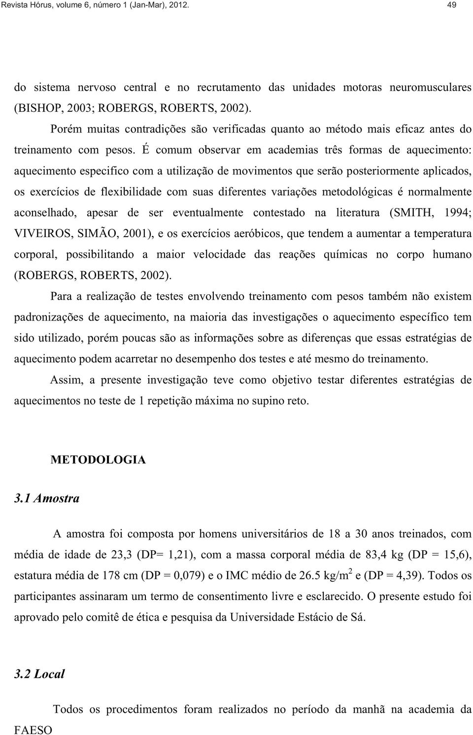 É comum observar em academias três formas de aquecimento: aquecimento especifico com a utilização de movimentos que serão posteriormente aplicados, os exercícios de flexibilidade com suas diferentes