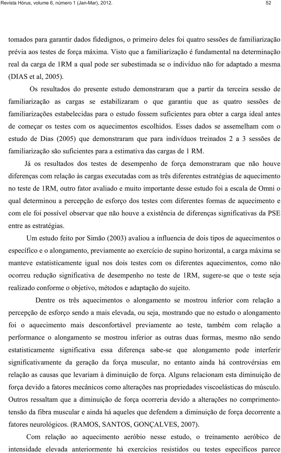 Os resultados do presente estudo demonstraram que a partir da terceira sessão de familiarização as cargas se estabilizaram o que garantiu que as quatro sessões de familiarizações estabelecidas para o