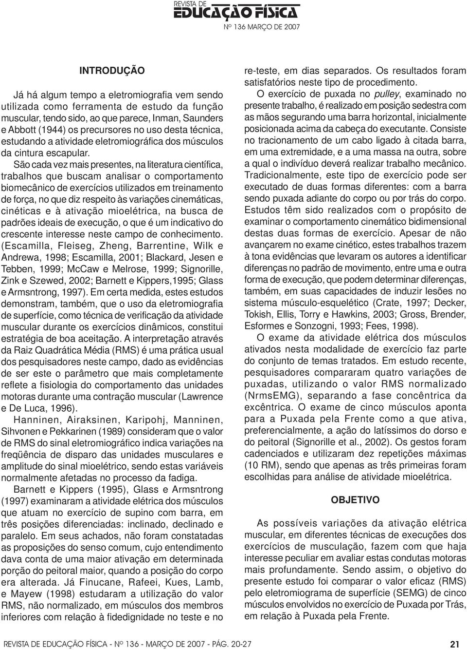 São cada vez mais presentes, na literatura científica, trabalhos que buscam analisar o comportamento biomecânico de exercícios utilizados em treinamento de força, no que diz respeito às variações