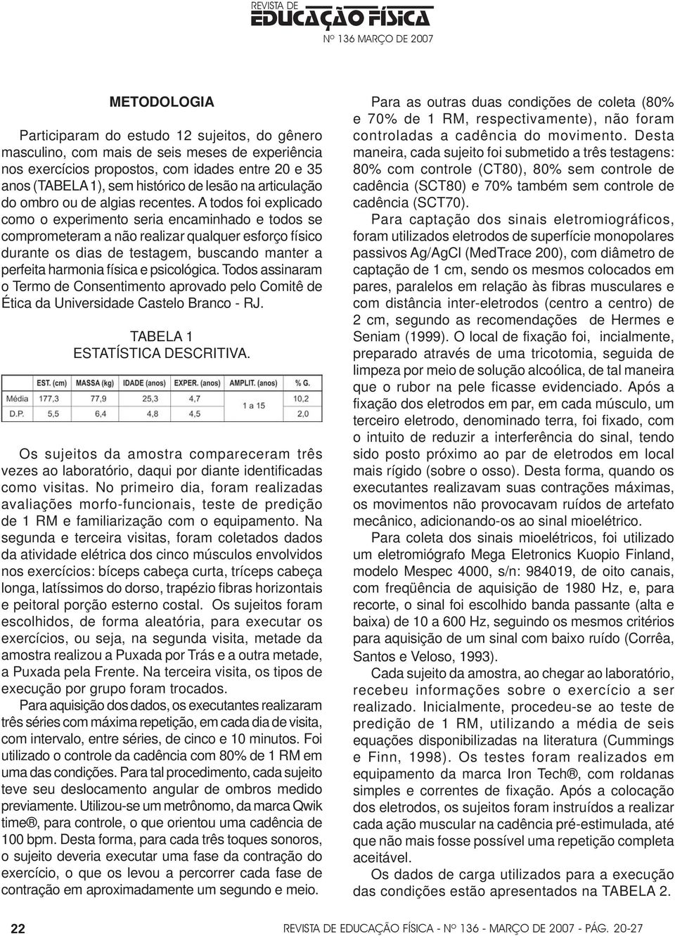 A todos foi explicado como o experimento seria encaminhado e todos se comprometeram a não realizar qualquer esforço físico durante os dias de testagem, buscando manter a perfeita harmonia física e