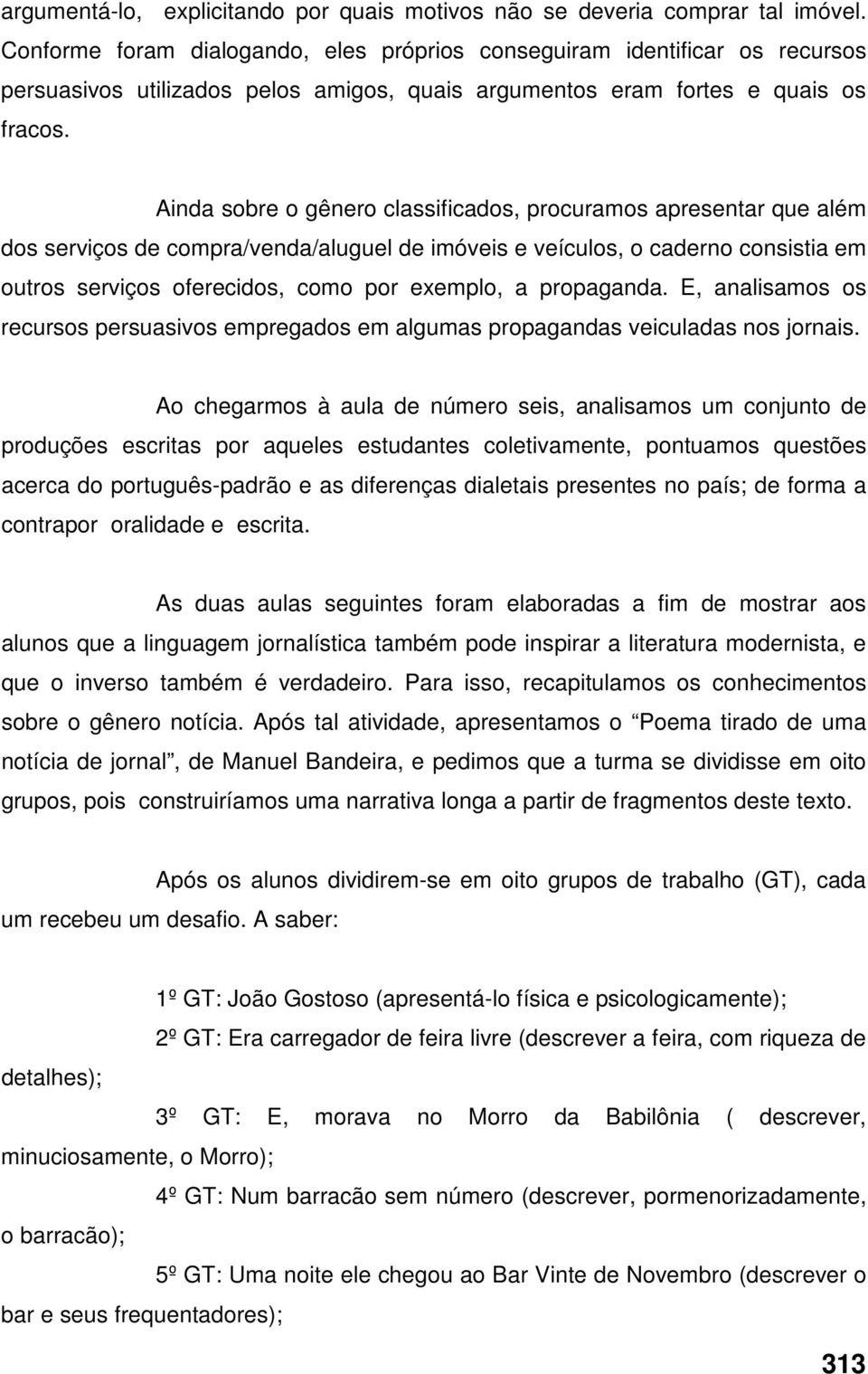 Ainda sobre o gênero classificados, procuramos apresentar que além dos serviços de compra/venda/aluguel de imóveis e veículos, o caderno consistia em outros serviços oferecidos, como por exemplo, a