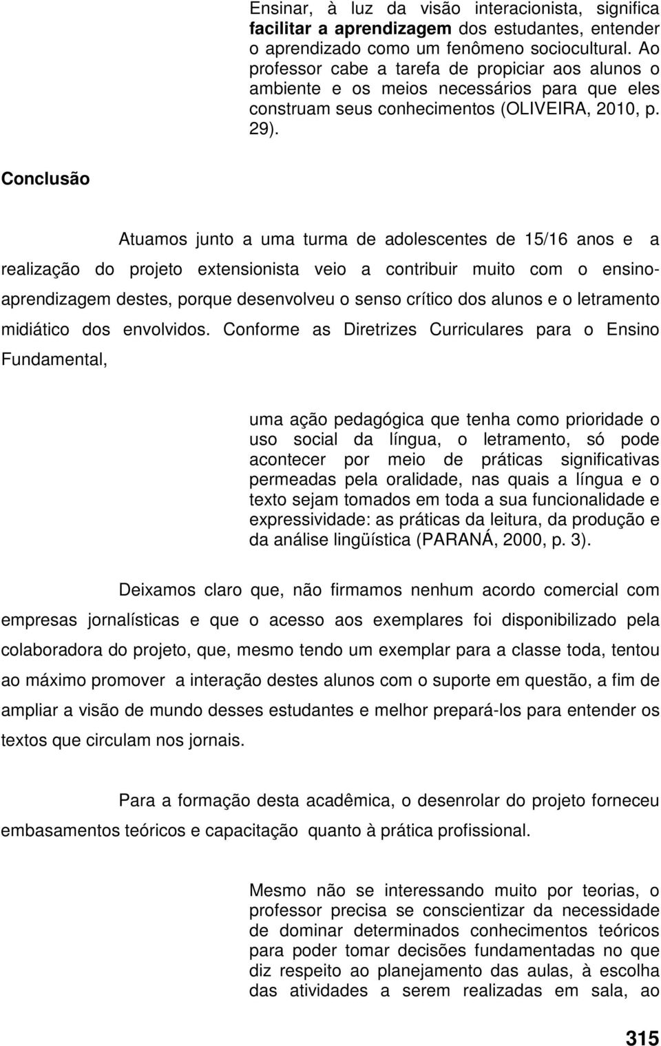 Conclusão Atuamos junto a uma turma de adolescentes de 15/16 anos e a realização do projeto extensionista veio a contribuir muito com o ensinoaprendizagem destes, porque desenvolveu o senso crítico