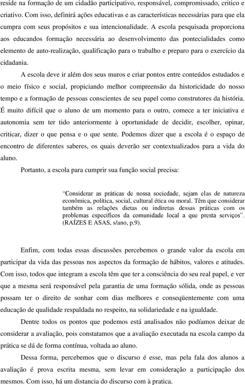 A escola pesquisada proporciona aos educandos formação necessária ao desenvolvimento das pontecialidades como elemento de auto-realização, qualificação para o trabalho e preparo para o exercício da