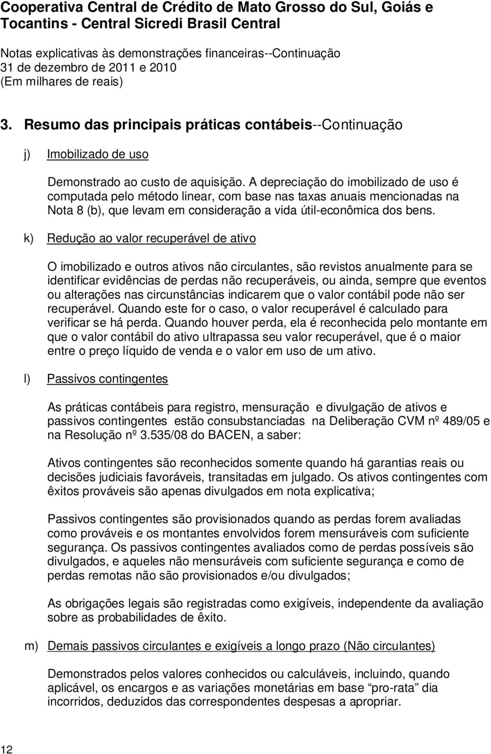 k) Redução ao valor recuperável de ativo O imobilizado e outros ativos não circulantes, são revistos anualmente para se identificar evidências de perdas não recuperáveis, ou ainda, sempre que eventos