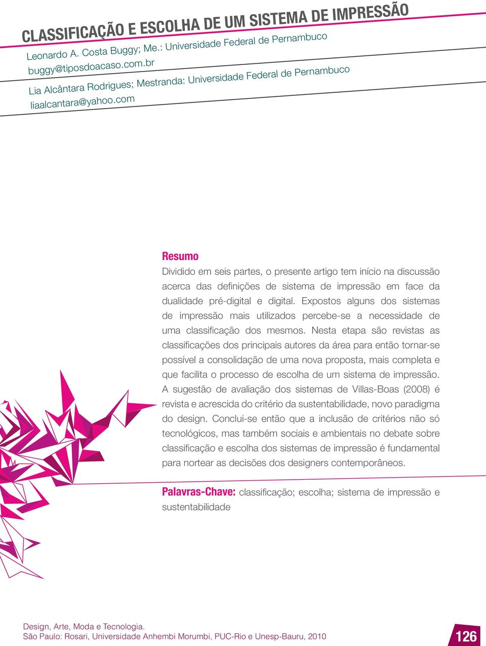 Expostos alguns dos sistemas de impressão mais utilizados percebe-se a necessidade de uma classificação dos mesmos.