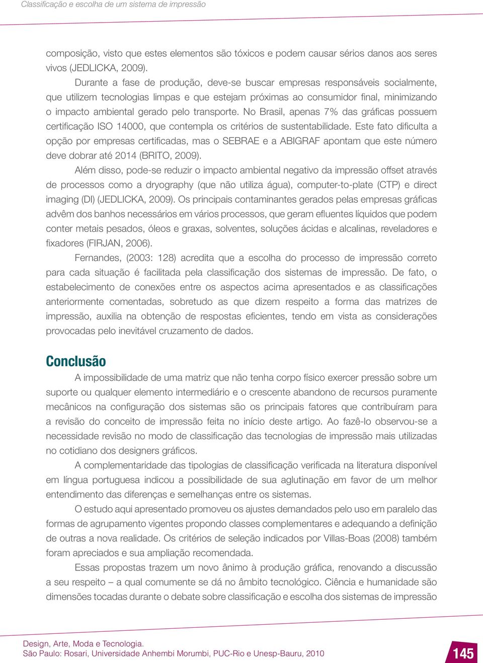 transporte. No Brasil, apenas 7% das gráficas possuem certificação ISO 14000, que contempla os critérios de sustentabilidade.