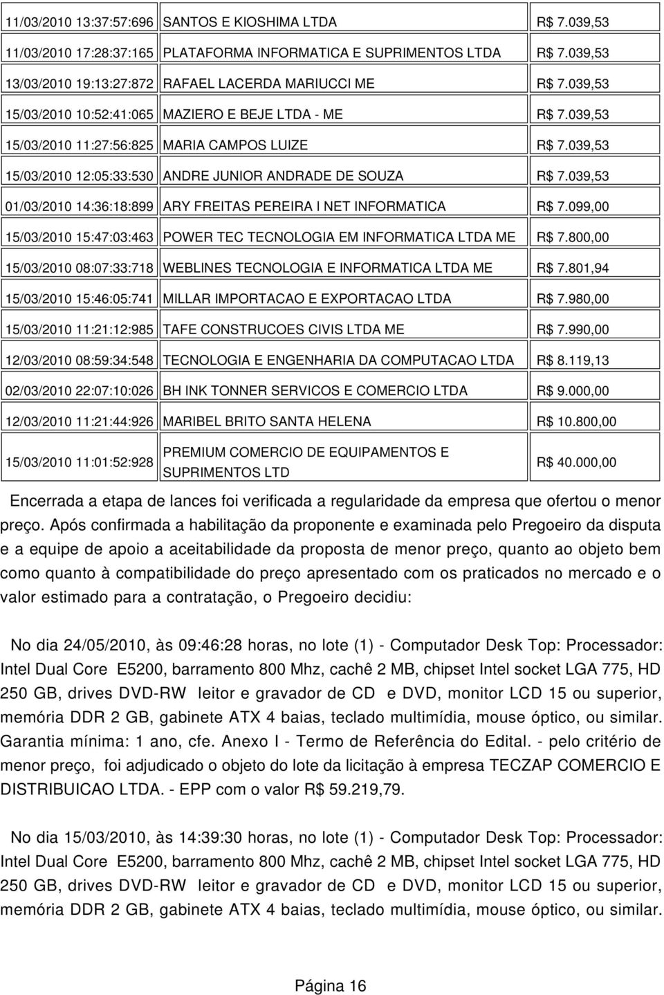 039,53 01/03/2010 14:36:18:899 ARY FREITAS PEREIRA I NET INFORMATICA R$ 7.099,00 15/03/2010 15:47:03:463 POWER TEC TECNOLOGIA EM INFORMATICA LTDA ME R$ 7.