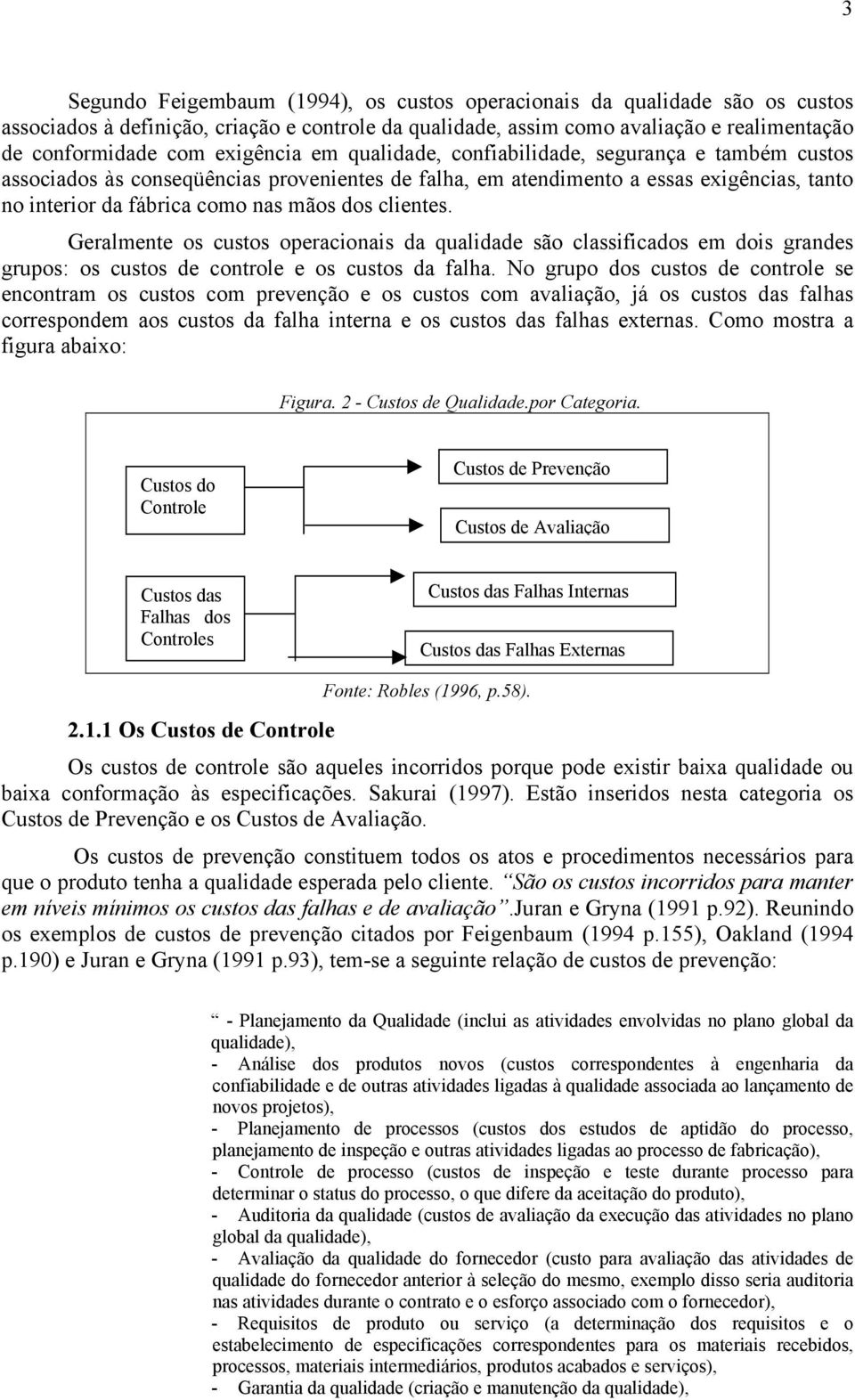 clientes. Geralmente os custos operacionais da qualidade são classificados em dois grandes grupos: os custos de controle e os custos da falha.