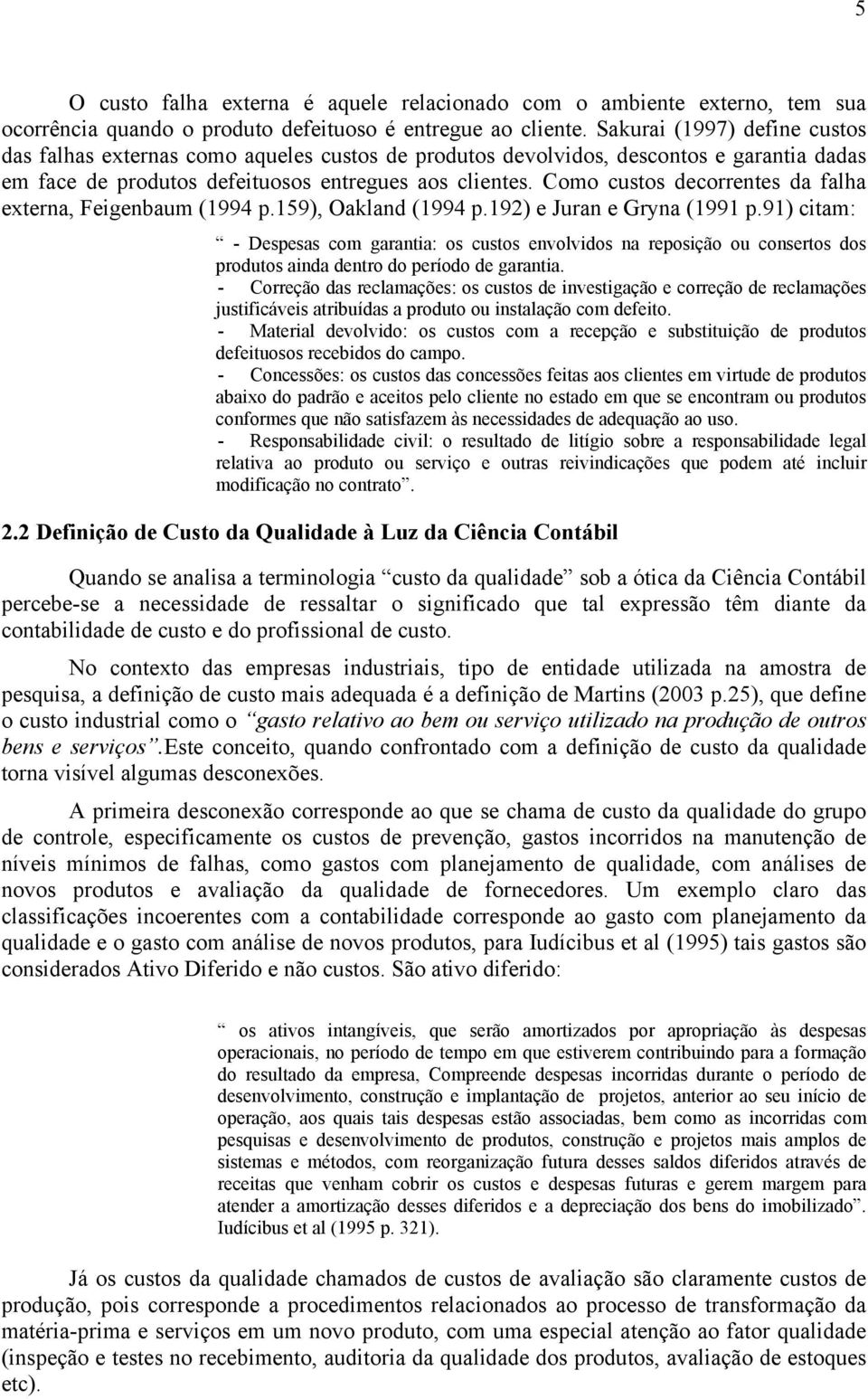 Como custos decorrentes da falha externa, Feigenbaum (1994 p.159), Oakland (1994 p.192) e Juran e Gryna (1991 p.