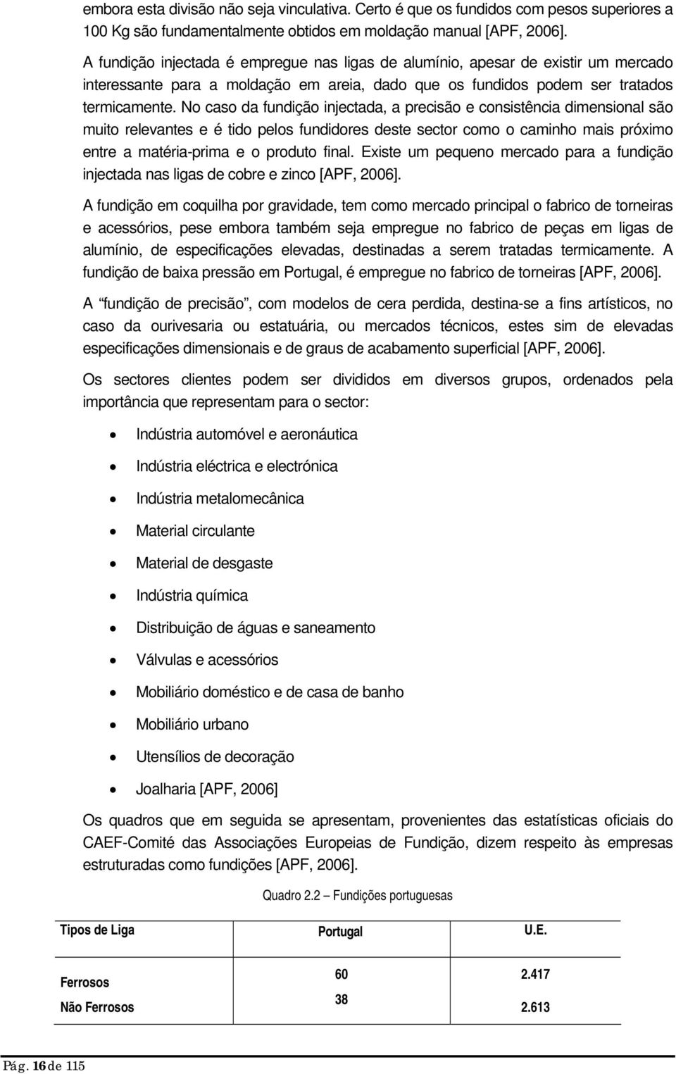 No caso da fundição injectada, a precisão e consistência dimensional são muito relevantes e é tido pelos fundidores deste sector como o caminho mais próximo entre a matéria-prima e o produto final.