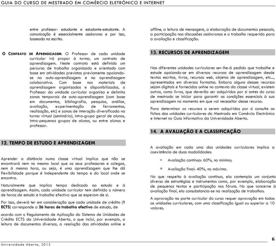 Neste contrato está definido um percurso de trabalho organizado e orientado com base em atividades previstas previamente apoiandose na auto-aprendizagem e na aprendizagem colaborativa.