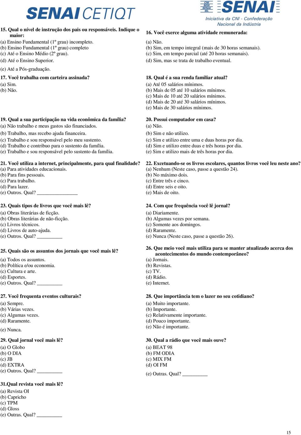 (c) Sim, em tempo parcial (até 20 horas semanais). (d) Sim, mas se trata de trabalho eventual. 17. Você trabalha com carteira assinada? 18. Qual é a sua renda familiar atual? (a) Sim.