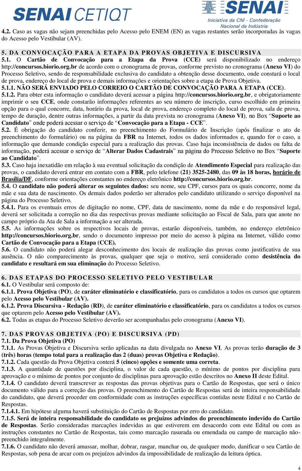 br de acordo com o cronograma de provas, conforme previsto no cronograma (Anexo VI) do Processo Seletivo, sendo de responsabilidade exclusiva do candidato a obtenção desse documento, onde constará o