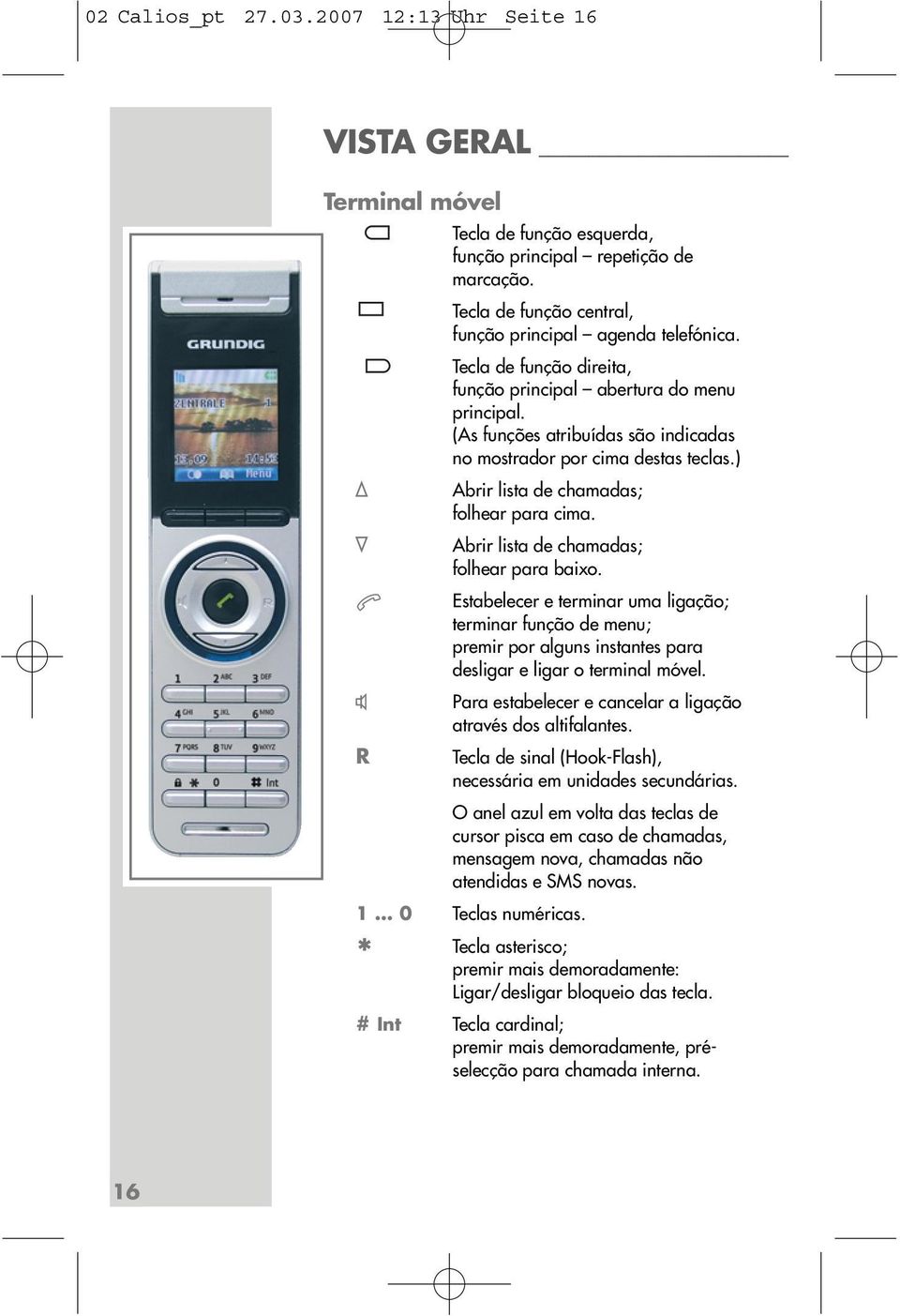 Abrir lista de chamadas; folhear para baixo. Estabelecer e terminar uma ligação; terminar função de menu; premir por alguns instantes para desligar e ligar o terminal móvel.