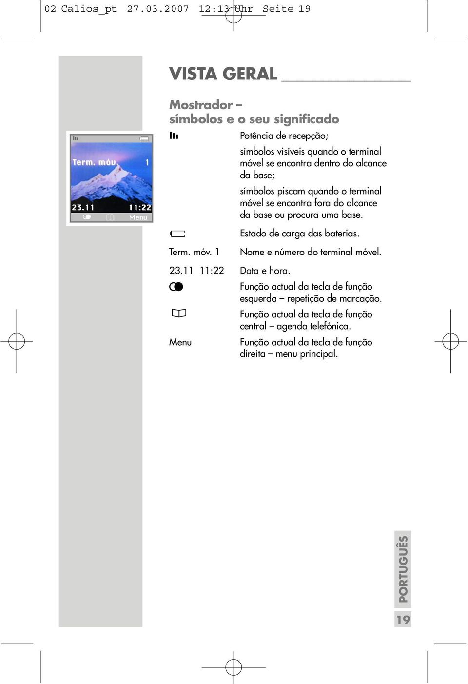 base; símbolos piscam quando o terminal móvel se encontra fora do alcance da base ou procura uma base. Ä Term. móv. 1 Estado de carga das baterias.
