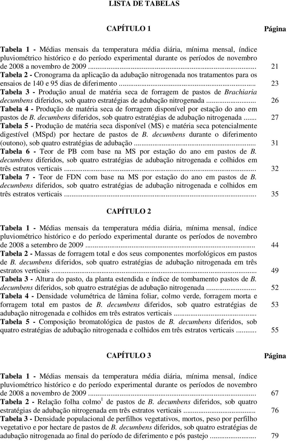 .. 23 Tabela 3 - Produção anual de matéria seca de forragem de pastos de Brachiaria decumbens diferidos, sob quatro estratégias de adubação nitrogenada.