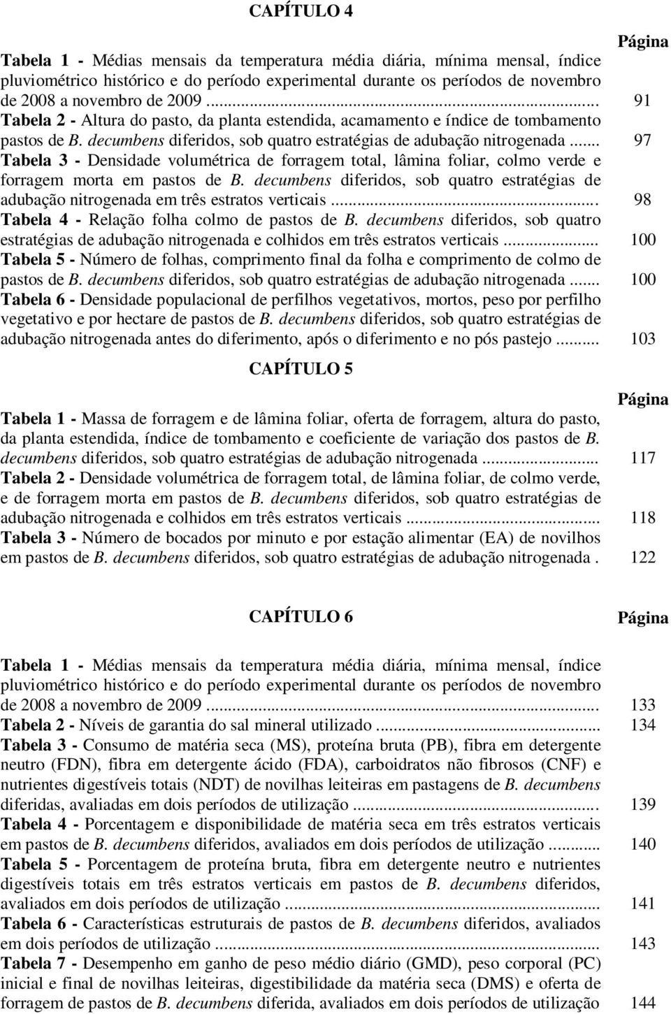 .. 97 Tabela 3 - Densidade volumétrica de forragem total, lâmina foliar, colmo verde e forragem morta em pastos de B.