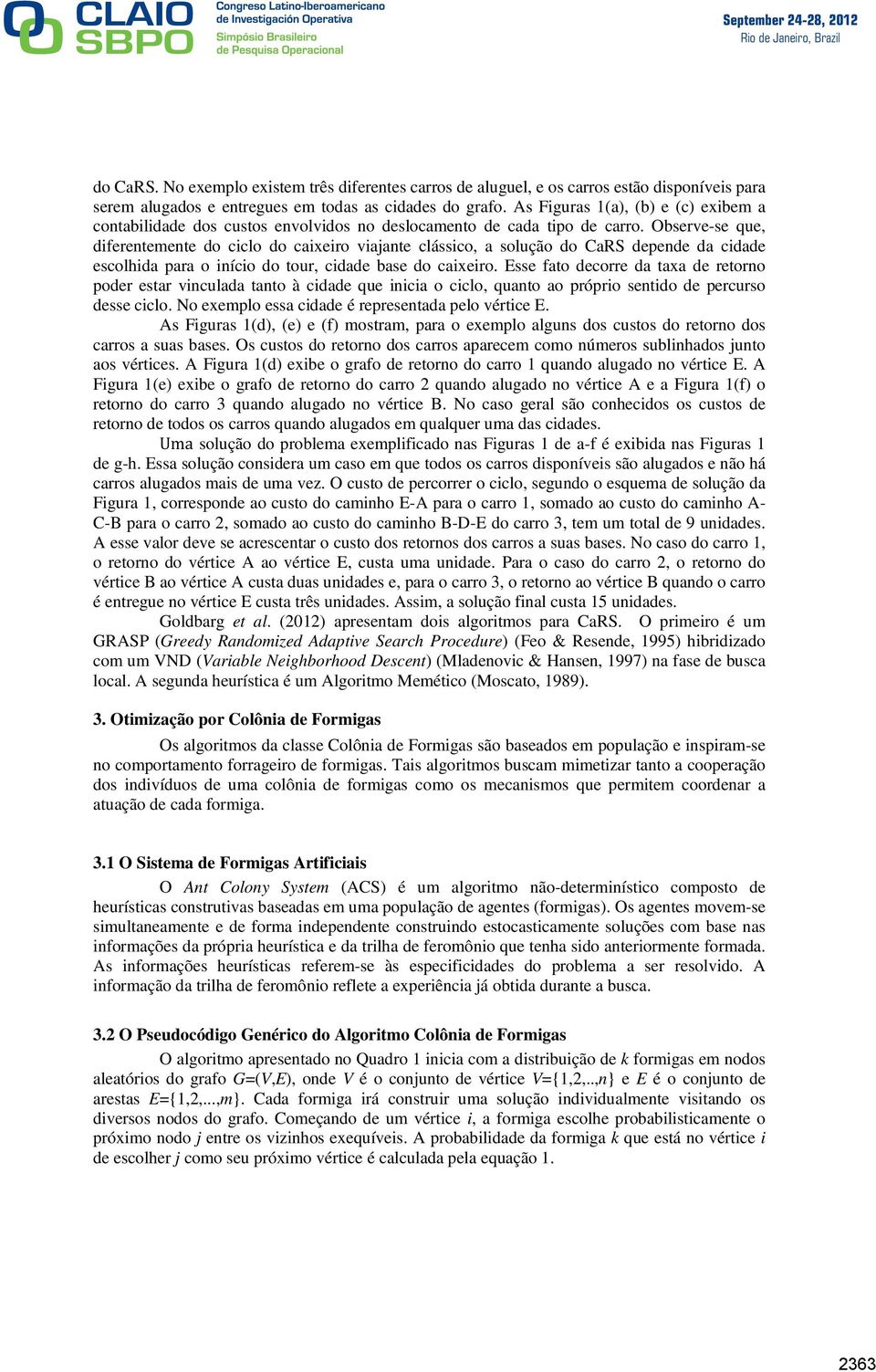 Observe-se que, diferentemente do ciclo do caixeiro viajante clássico, a solução do ars depende da cidade escolhida para o início do tour, cidade base do caixeiro.