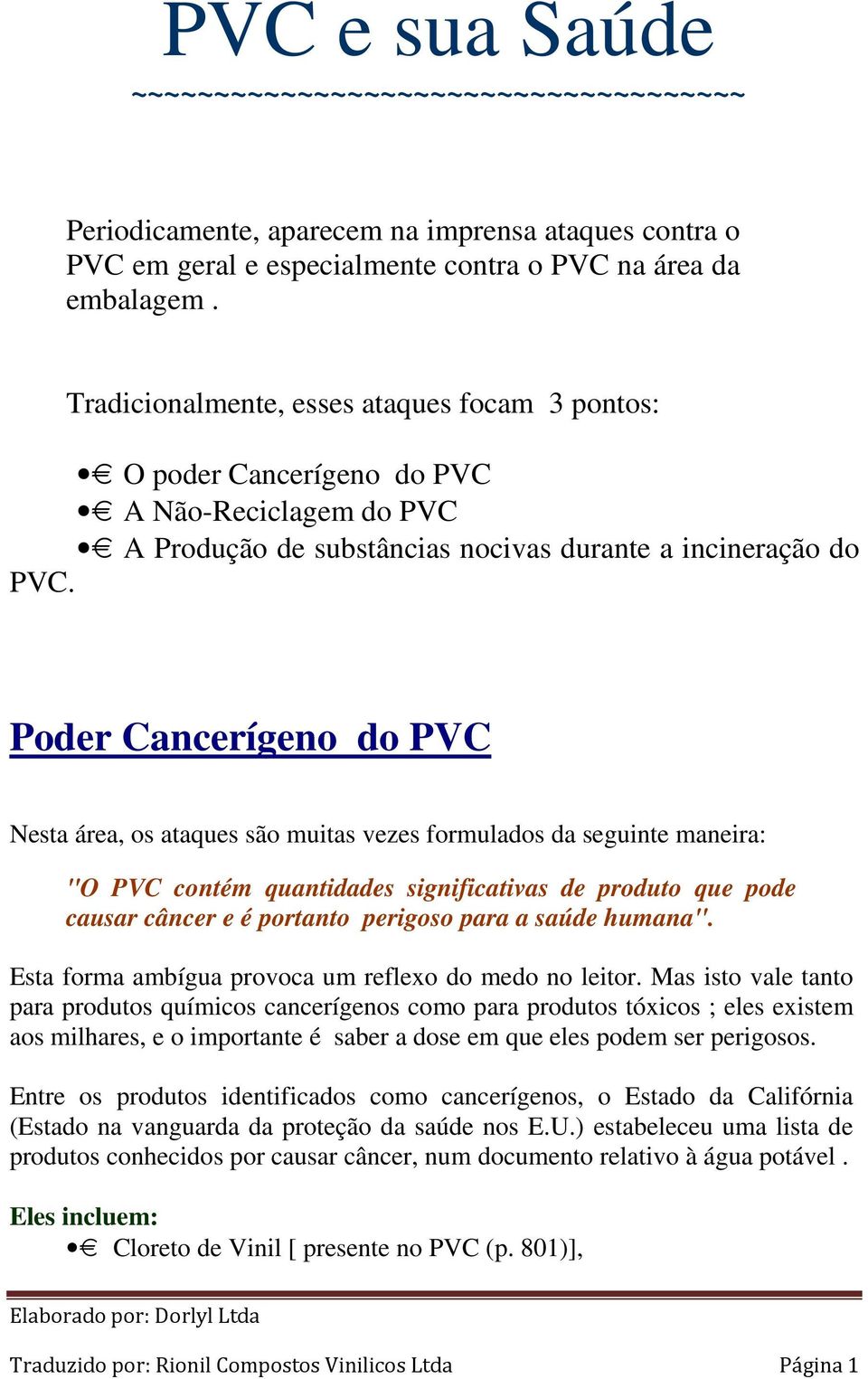 Poder Cancerígeno do PVC Nesta área, os ataques são muitas vezes formulados da seguinte maneira: "O PVC contém quantidades significativas de produto que pode causar câncer e é portanto perigoso para