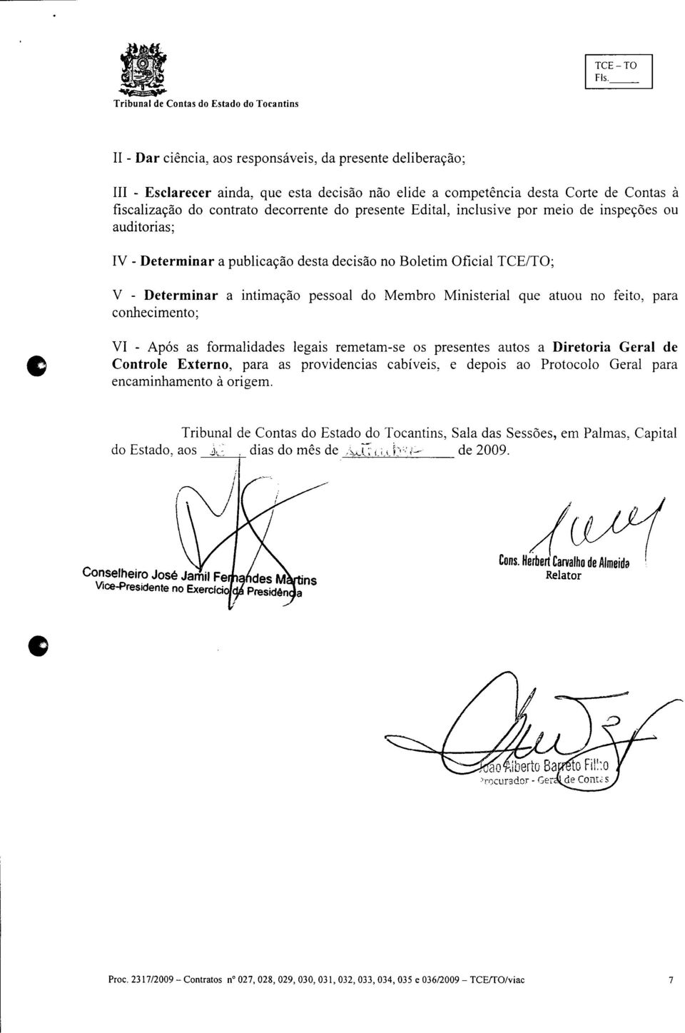 conhecimento: C VI - Após as formalidas legais remetam-se os presentes autos a Diretoria Geral Controle Externo, para as provincias cabíveis, e pois ao Protocolo Geral para encaminhamento à origem.