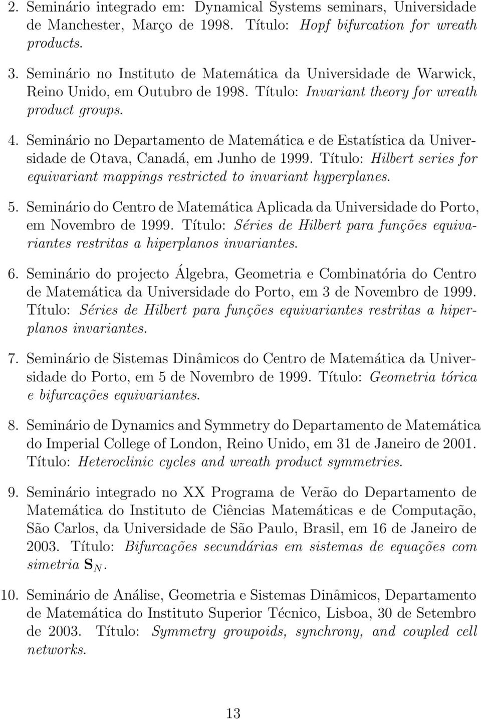 Seminário no Departamento de Matemática e de Estatística da Universidade de Otava, Canadá, em Junho de 1999. Título: Hilbert series for equivariant mappings restricted to invariant hyperplanes. 5.