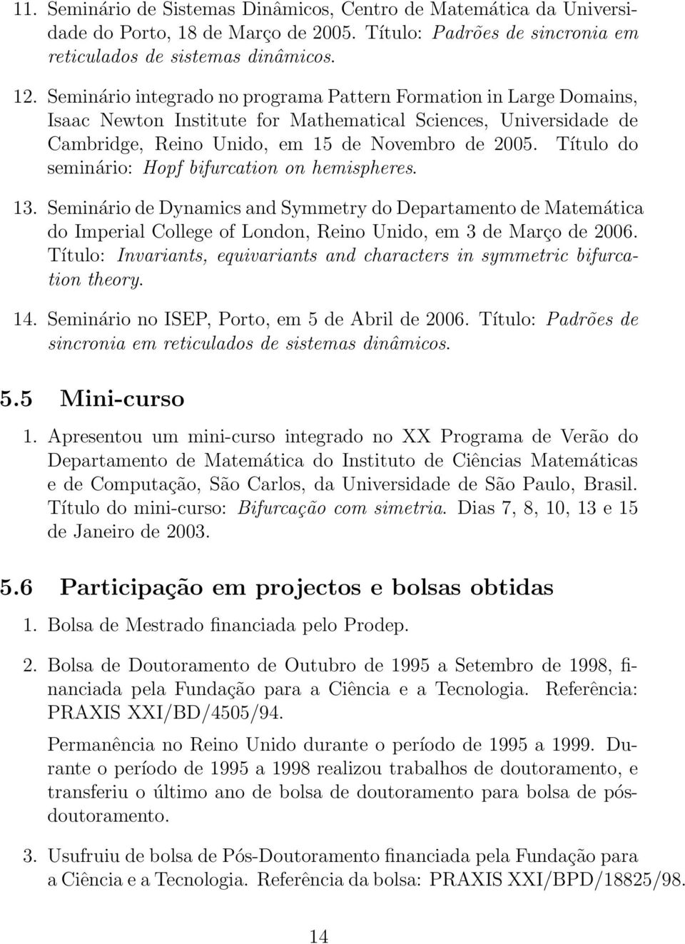 Título do seminário: Hopf bifurcation on hemispheres. 13. Seminário de Dynamics and Symmetry do Departamento de Matemática do Imperial College of London, Reino Unido, em 3 de Março de 2006.