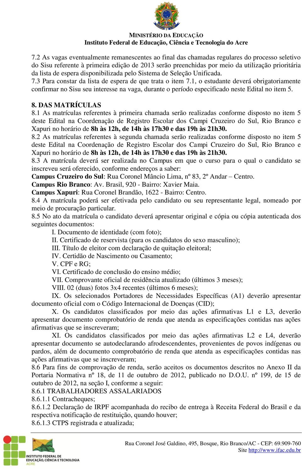 1, o estudante deverá obrigatoriamente confirmar no Sisu seu interesse na vaga, durante o período especificado neste Edital no item 5. 8. DAS MATRÍCULAS 8.