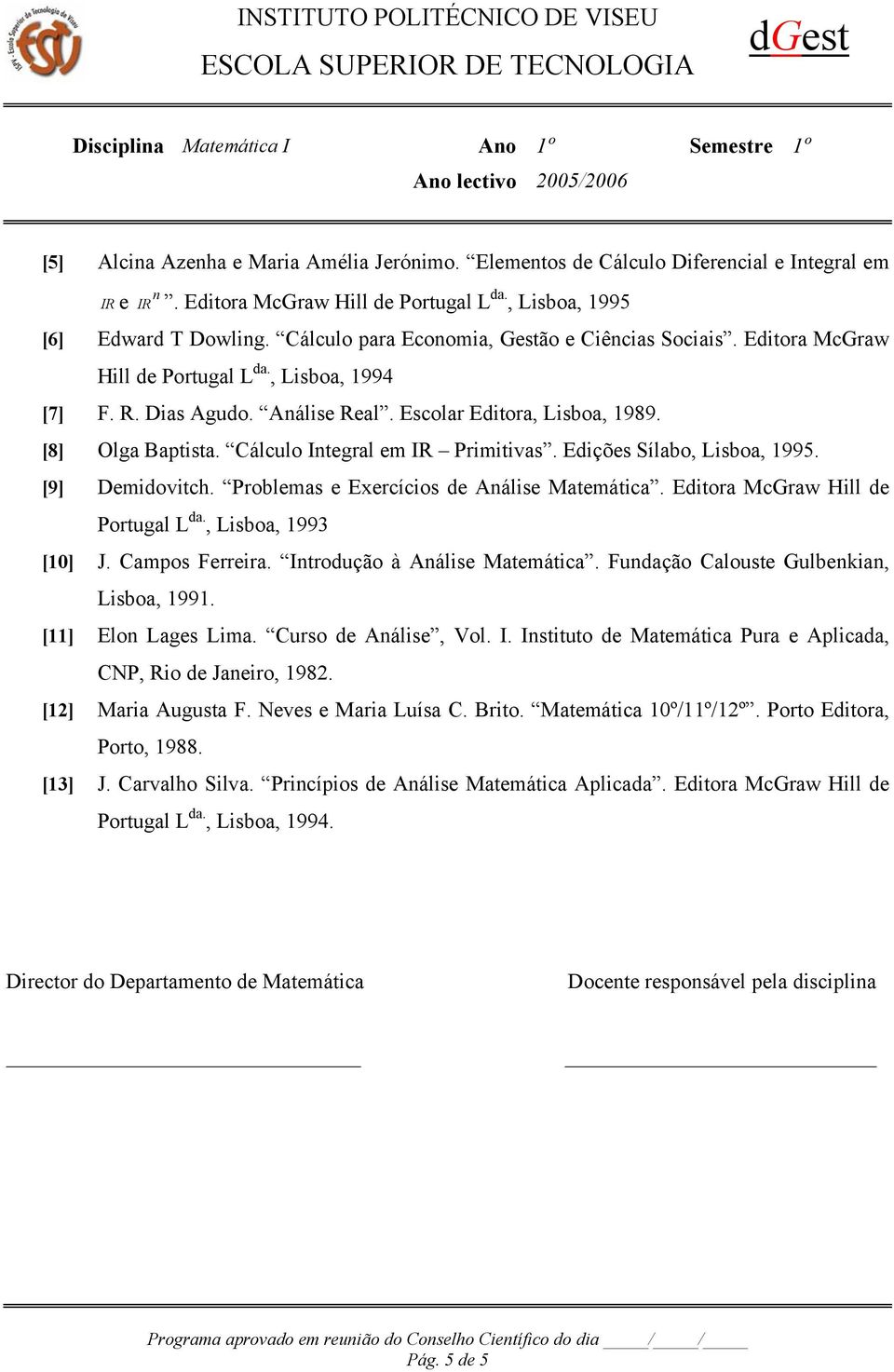 Cálculo Itegral em IR Primitivas. Edições Sílabo, Lisboa, 1995. [9] Demidovitch. Problemas e Exercícios de Aálise Matemática. Editora McGraw Hill de Portugal L da., Lisboa, 1993 [10] J.