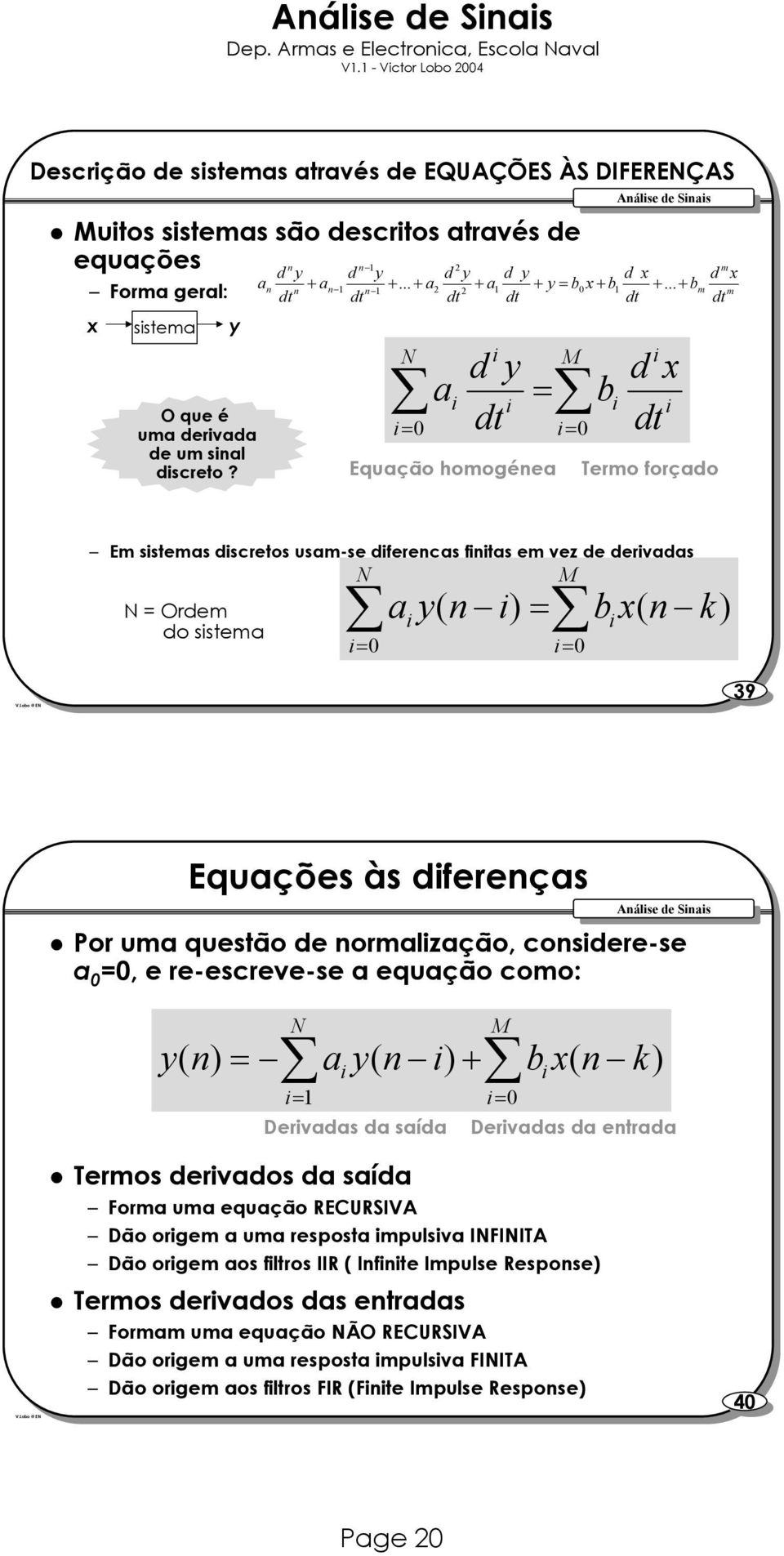 .. + b n 1 2 2 1 0 1 m m dt dt dt dt dt dt N i= 0 a i i d y i dt = Equação homogénea M i= 0 b i i d x i dt Termo forçado Em sistemas discretos usam-se diferenças finitas em vez rivadas N M N = Orm do