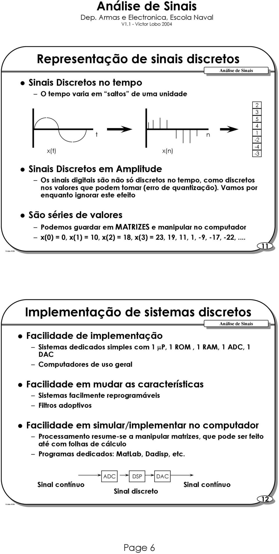 Vamos por enquanto ignorar este efeito x(n) n 2 3 5 4 1-2 -4-3 São séries valores Pomos guardar em MATRIZES e manipular no computador x(0) = 0, x(1) = 10, x(2) = 18, x(3) = 23, 19, 11, 1, -9, -17,