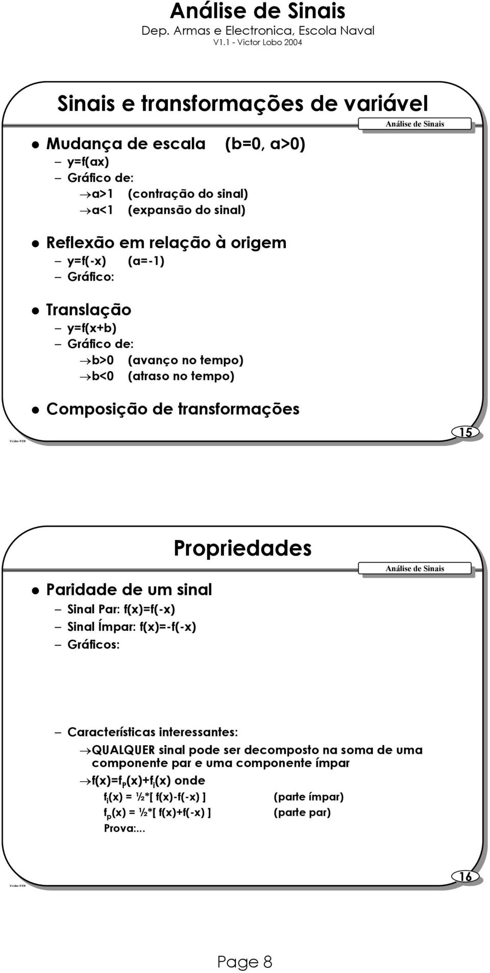 Sinal Par: f(x)=f(-x) Sinal Ímpar: f(x)=-f(-x) Gráficos: Propriedas Características interessantes: QUALQUER sinal po ser composto na soma uma